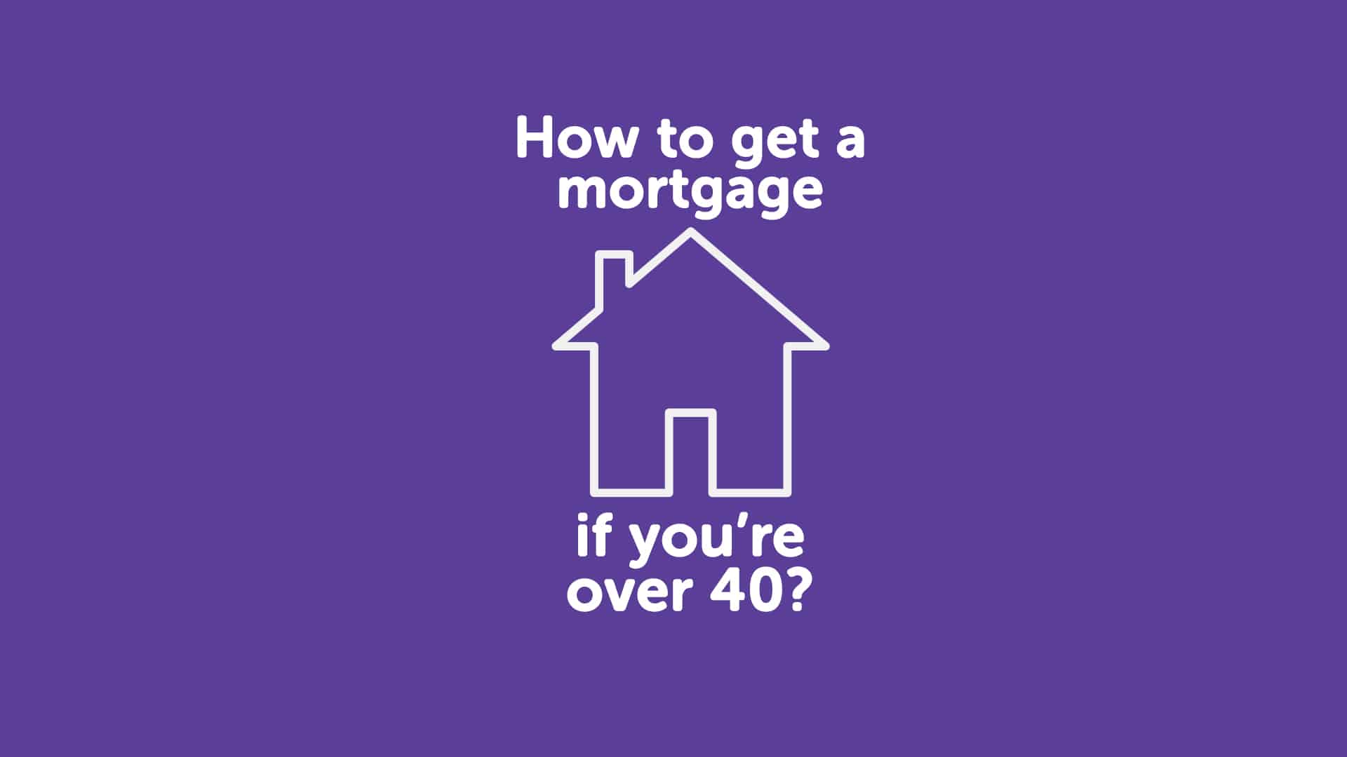 How To Get A Mortgage Over 40 Years Old