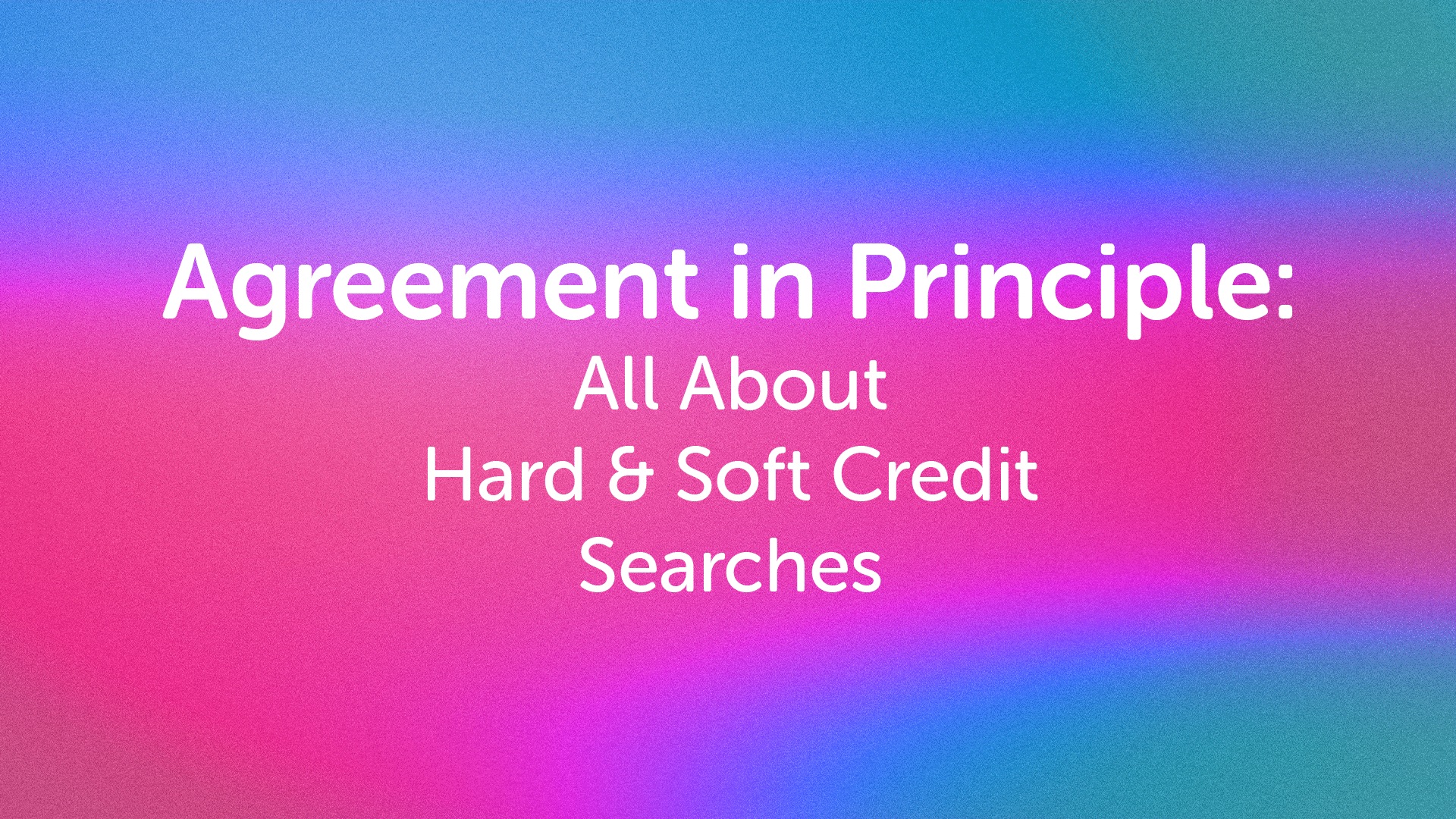 Agreement in Principle & Soft Credit Searches